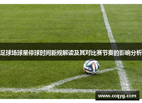 足球场球星停球时间新规解读及其对比赛节奏的影响分析