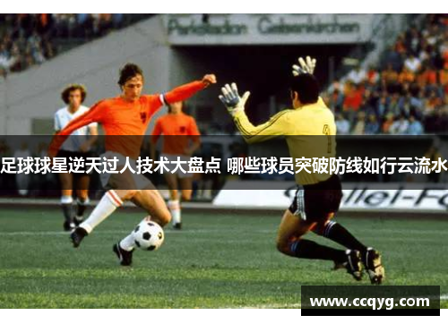 足球球星逆天过人技术大盘点 哪些球员突破防线如行云流水