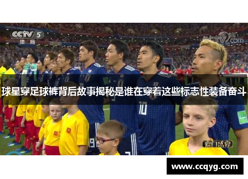 球星穿足球裤背后故事揭秘是谁在穿着这些标志性装备奋斗
