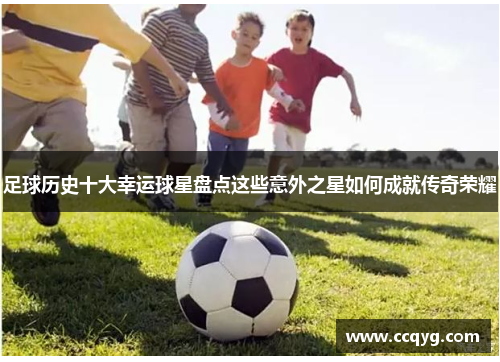 足球历史十大幸运球星盘点这些意外之星如何成就传奇荣耀