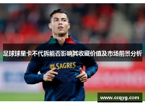 足球球星卡不代拆能否影响其收藏价值及市场前景分析