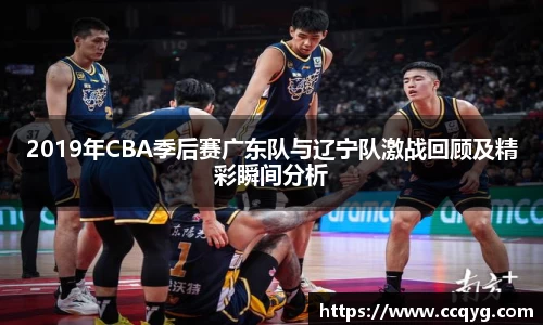 2019年CBA季后赛广东队与辽宁队激战回顾及精彩瞬间分析